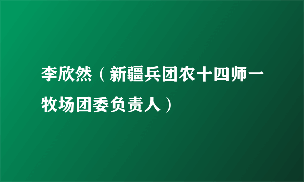 李欣然（新疆兵团农十四师一牧场团委负责人）