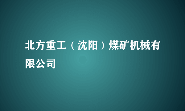 北方重工（沈阳）煤矿机械有限公司