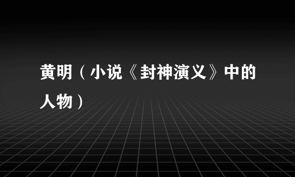 黄明（小说《封神演义》中的人物）