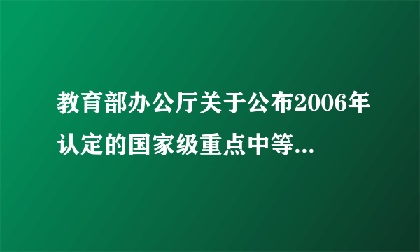 教育部办公厅关于公布2006年认定的国家级重点中等职业学校名单的通知