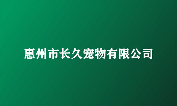 惠州市长久宠物有限公司