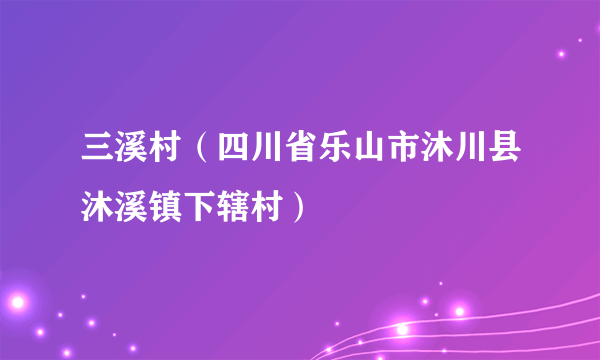 三溪村（四川省乐山市沐川县沐溪镇下辖村）