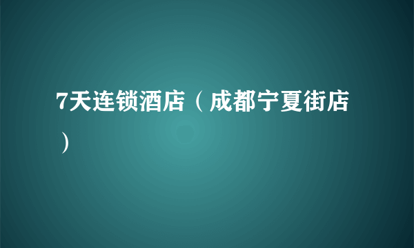 7天连锁酒店（成都宁夏街店）