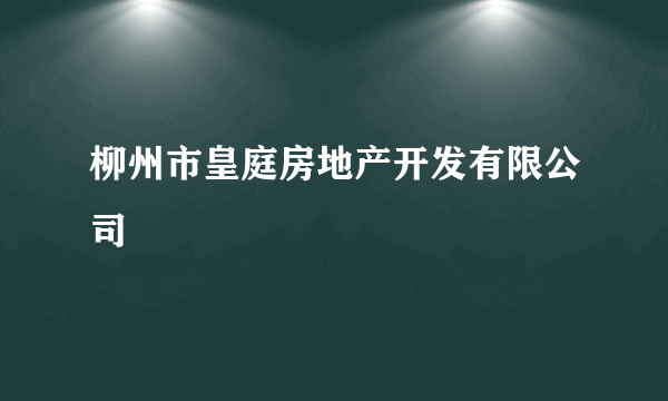 柳州市皇庭房地产开发有限公司