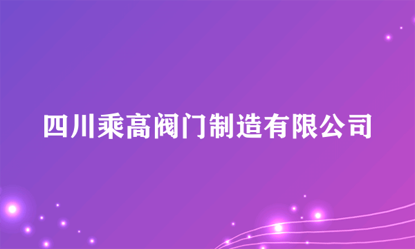 四川乘高阀门制造有限公司