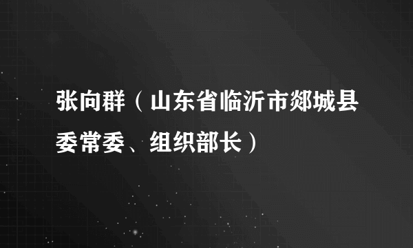 张向群（山东省临沂市郯城县委常委、组织部长）