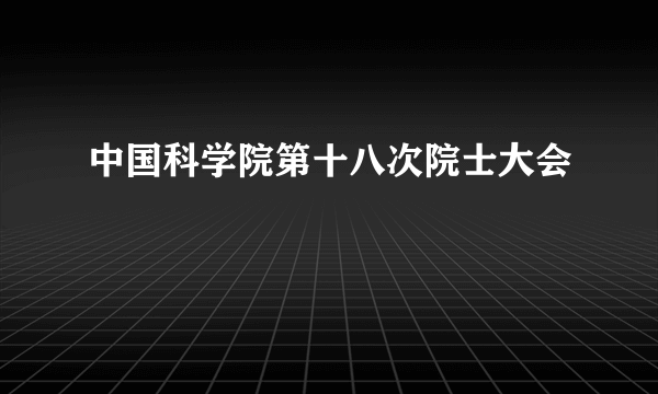 中国科学院第十八次院士大会