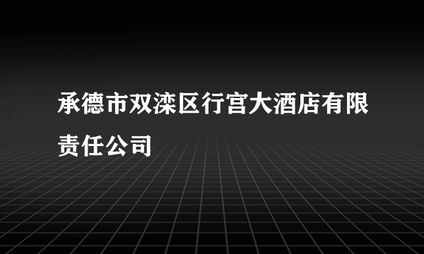 承德市双滦区行宫大酒店有限责任公司