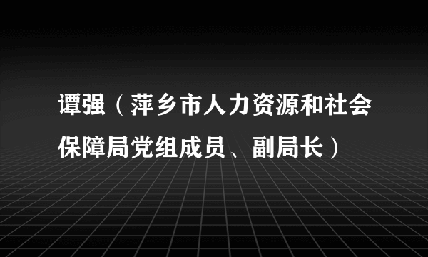 谭强（萍乡市人力资源和社会保障局党组成员、副局长）