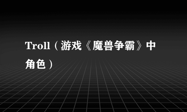 Troll（游戏《魔兽争霸》中角色）