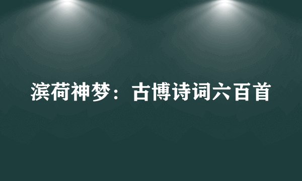 滨荷神梦：古博诗词六百首