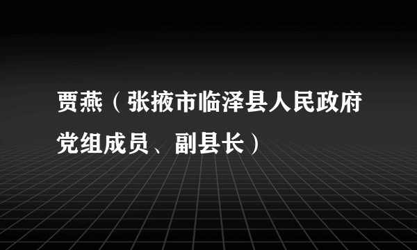 贾燕（张掖市临泽县人民政府党组成员、副县长）