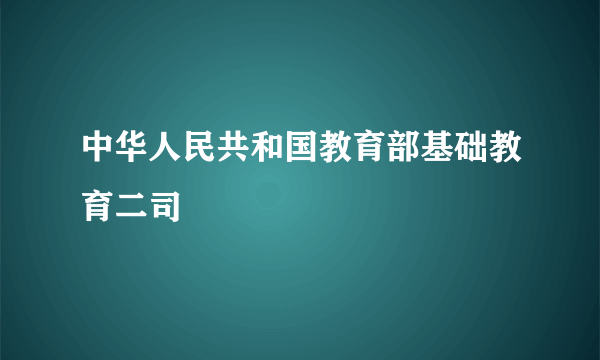 中华人民共和国教育部基础教育二司