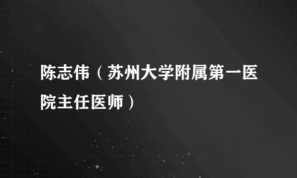 陈志伟（苏州大学附属第一医院主任医师）