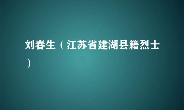 刘春生（江苏省建湖县籍烈士）