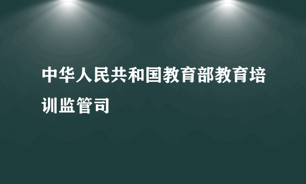 中华人民共和国教育部教育培训监管司