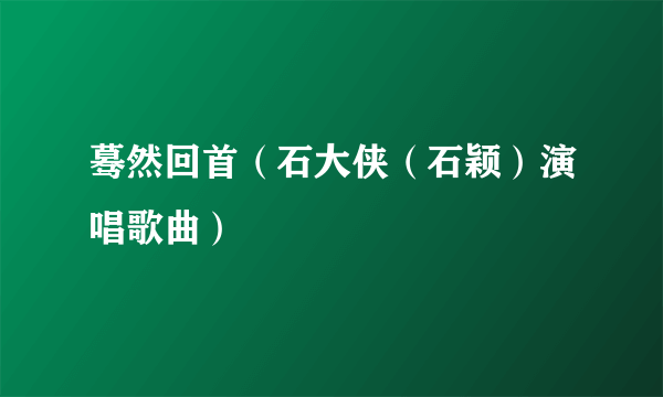 蓦然回首（石大侠（石颖）演唱歌曲）