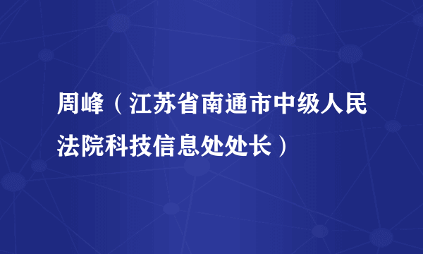 周峰（江苏省南通市中级人民法院科技信息处处长）