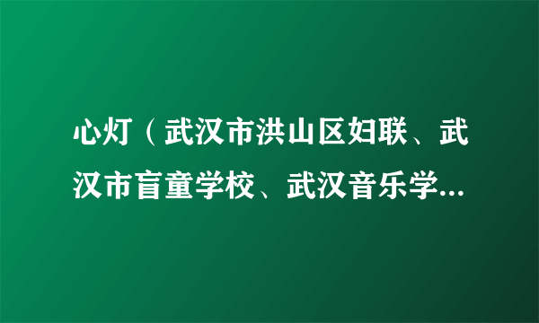 心灯（武汉市洪山区妇联、武汉市盲童学校、武汉音乐学院音乐教育学院共同主办的家庭疗愈剧）