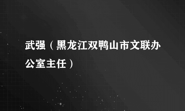 武强（黑龙江双鸭山市文联办公室主任）