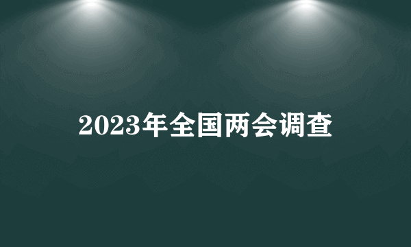 2023年全国两会调查