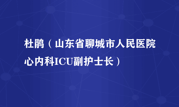 杜鹃（山东省聊城市人民医院心内科ICU副护士长）