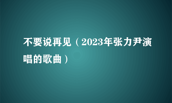 不要说再见（2023年张力尹演唱的歌曲）