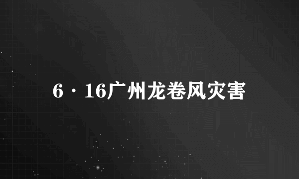 6·16广州龙卷风灾害