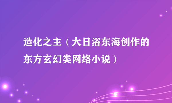 造化之主（大日浴东海创作的东方玄幻类网络小说）