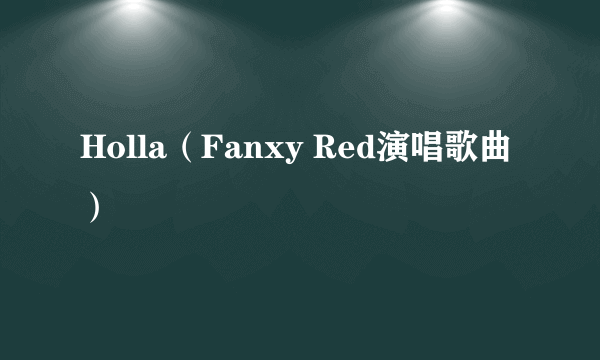 Holla（Fanxy Red演唱歌曲）