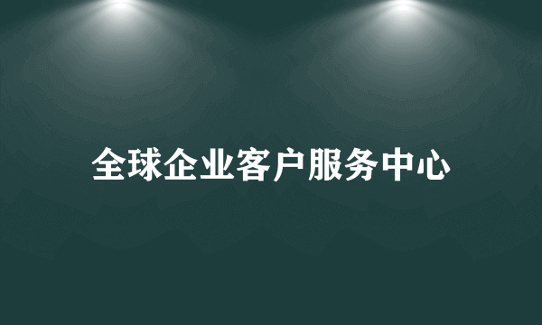 全球企业客户服务中心