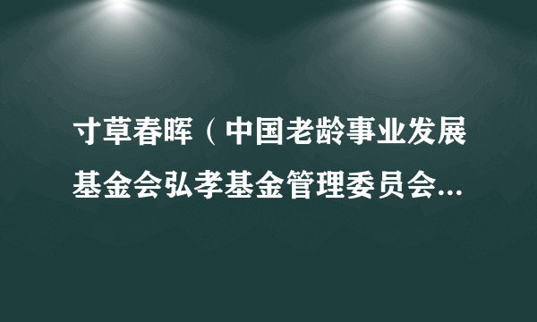 寸草春晖（中国老龄事业发展基金会弘孝基金管理委员会推出的弘孝主题公益歌曲）