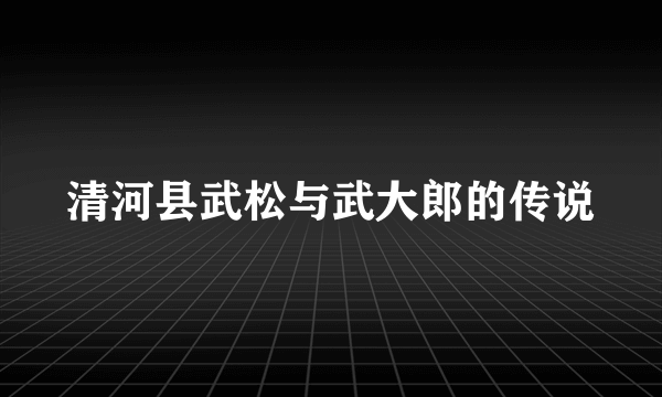 清河县武松与武大郎的传说