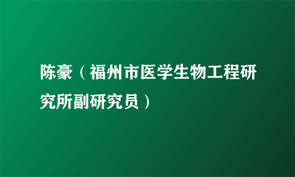 陈豪（福州市医学生物工程研究所副研究员）