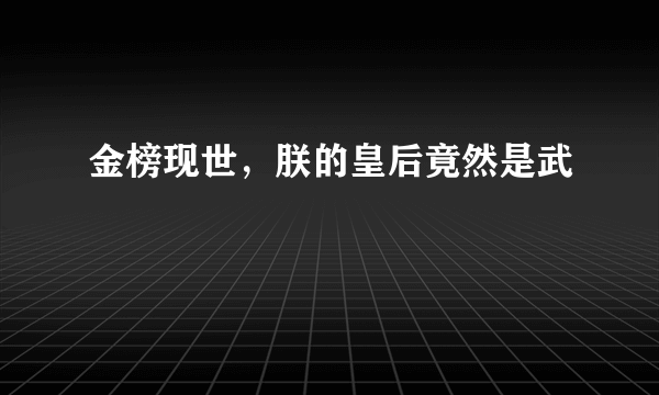 金榜现世，朕的皇后竟然是武曌