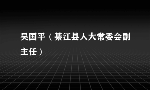 吴国平（綦江县人大常委会副主任）