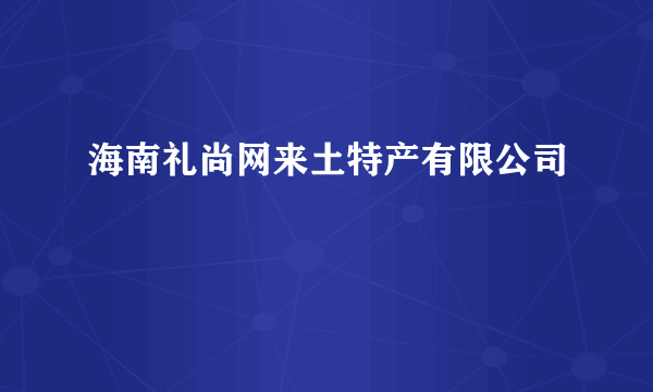 海南礼尚网来土特产有限公司