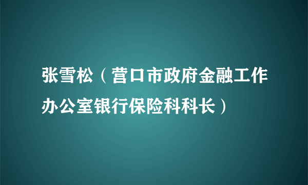 张雪松（营口市政府金融工作办公室银行保险科科长）