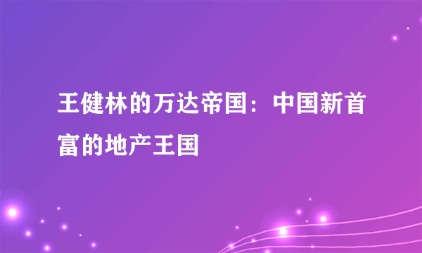 王健林的万达帝国：中国新首富的地产王国