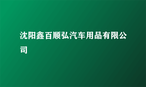 沈阳鑫百顺弘汽车用品有限公司