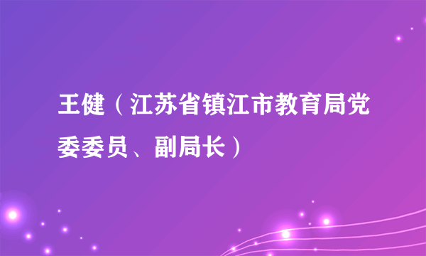 王健（江苏省镇江市教育局党委委员、副局长）