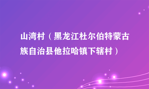 山湾村（黑龙江杜尔伯特蒙古族自治县他拉哈镇下辖村）