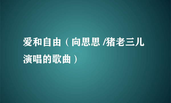 爱和自由（向思思 /猪老三儿演唱的歌曲）