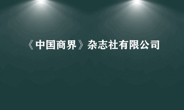 《中国商界》杂志社有限公司