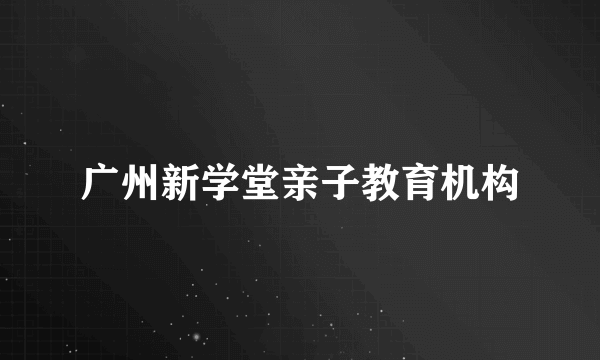 广州新学堂亲子教育机构