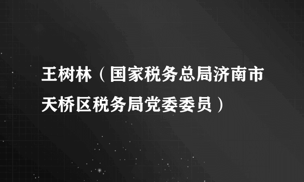 王树林（国家税务总局济南市天桥区税务局党委委员）