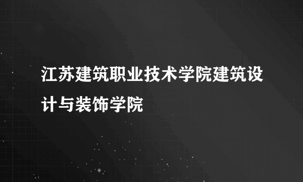 江苏建筑职业技术学院建筑设计与装饰学院