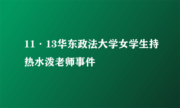 11·13华东政法大学女学生持热水泼老师事件