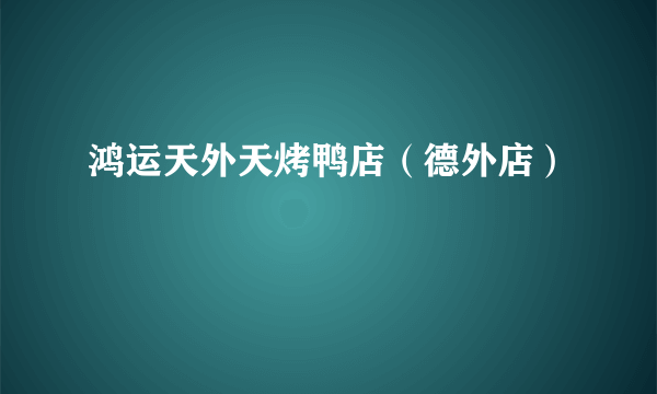 鸿运天外天烤鸭店（德外店）