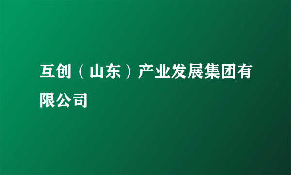 互创（山东）产业发展集团有限公司